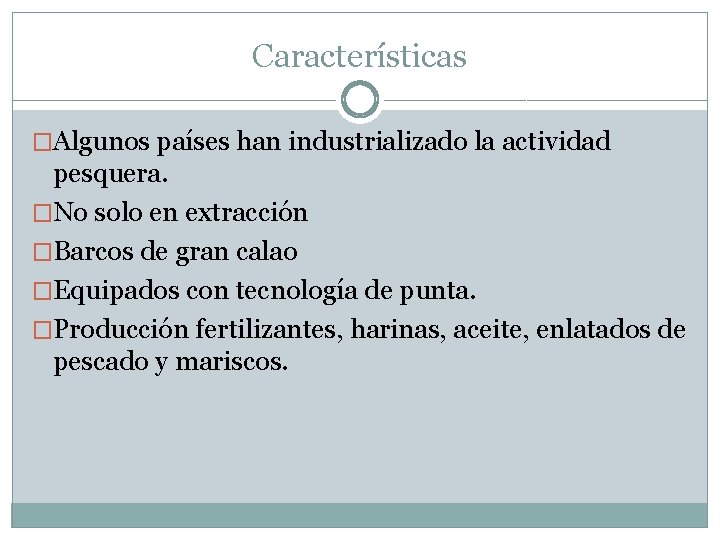 Características �Algunos países han industrializado la actividad pesquera. �No solo en extracción �Barcos de