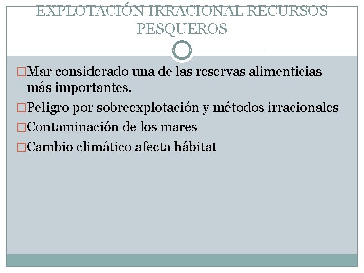 EXPLOTACIÓN IRRACIONAL RECURSOS PESQUEROS �Mar considerado una de las reservas alimenticias más importantes. �Peligro