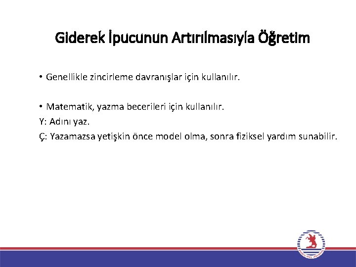 Giderek İpucunun Artırılmasıyla Öğretim • Genellikle zincirleme davranışlar için kullanılır. • Matematik, yazma becerileri