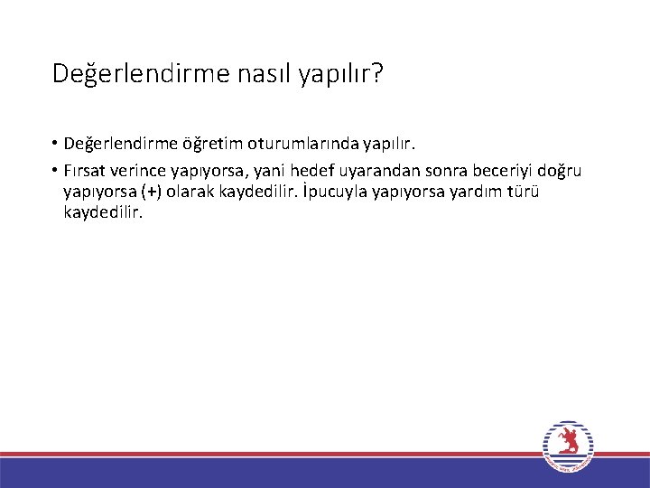 Değerlendirme nasıl yapılır? • Değerlendirme öğretim oturumlarında yapılır. • Fırsat verince yapıyorsa, yani hedef