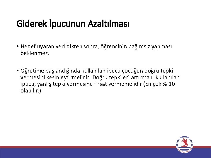 Giderek İpucunun Azaltılması • Hedef uyaran verildikten sonra, öğrencinin bağımsız yapması beklenmez. • Öğretime