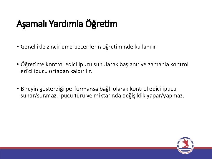 Aşamalı Yardımla Öğretim • Genellikle zincirleme becerilerin öğretiminde kullanılır. • Öğretime kontrol edici ipucu