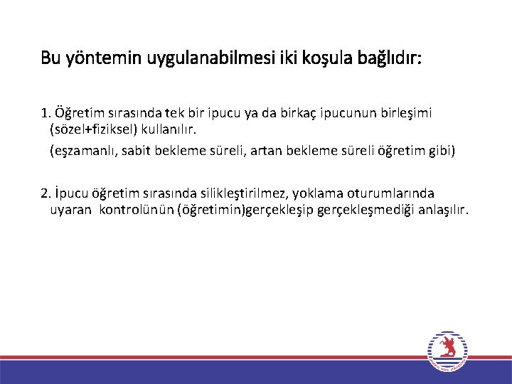 Bu yöntemin uygulanabilmesi iki koşula bağlıdır: 1. Öğretim sırasında tek bir ipucu ya da