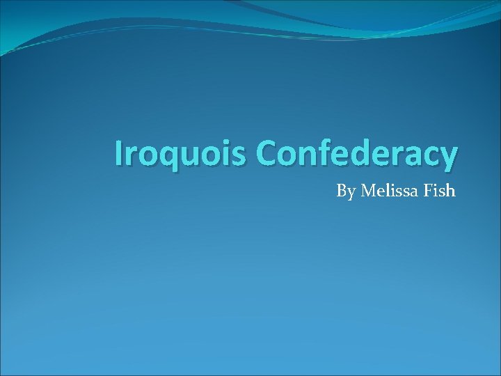Iroquois Confederacy By Melissa Fish 