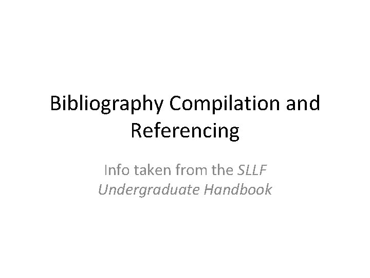Bibliography Compilation and Referencing Info taken from the SLLF Undergraduate Handbook 