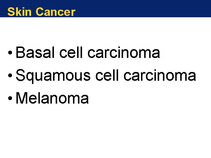 Skin Cancer • Basal cell carcinoma • Squamous cell carcinoma • Melanoma 