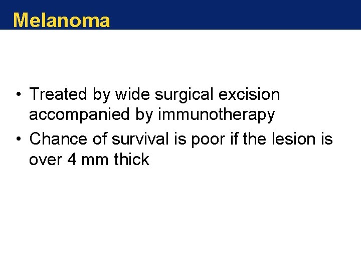Melanoma • Treated by wide surgical excision accompanied by immunotherapy • Chance of survival