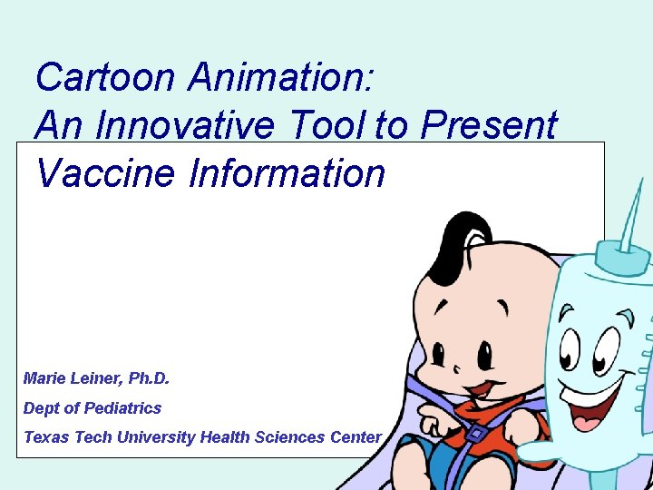 Cartoon Animation: An Innovative Tool to Present Vaccine Information Marie Leiner, Ph. D. Dept Cartoon Animation: An Innovative Tool to Present Vaccine Information Marie Leiner, Ph. D. Dept