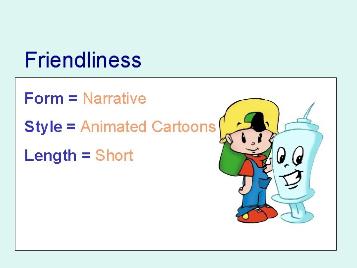 Friendliness Form = Narrative Style = Animated Cartoons Length = Short Friendliness Form = Narrative Style = Animated Cartoons Length = Short