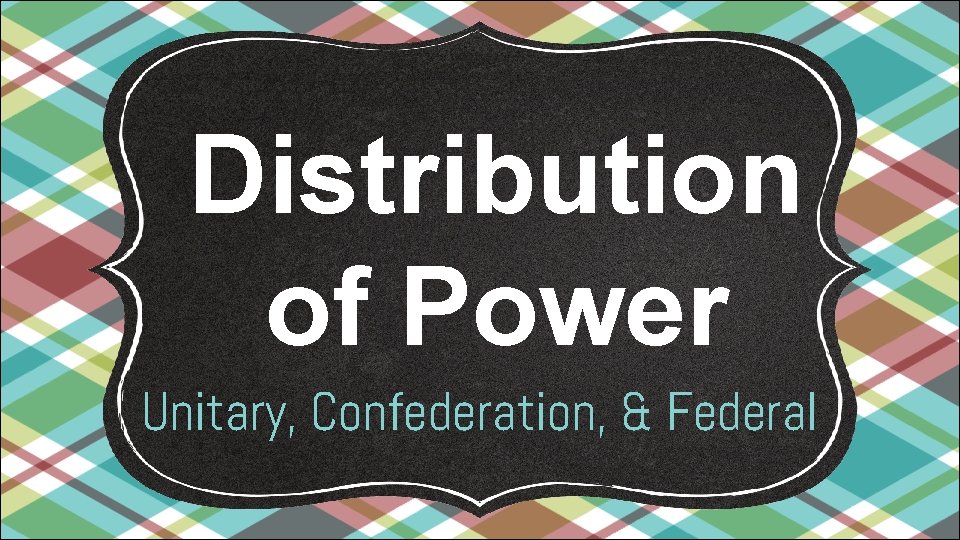 Distribution of Power Unitary, Confederation, & Federal 