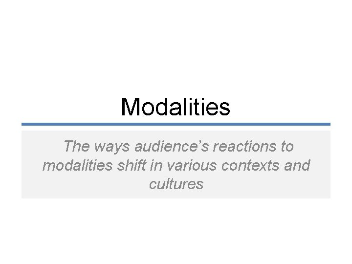 Modalities The ways audience’s reactions to modalities shift in various contexts and cultures 