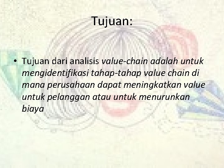 Tujuan: • Tujuan dari analisis value-chain adalah untuk mengidentifikasi tahap-tahap value chain di mana