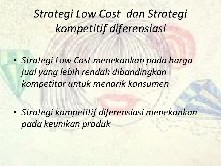 Strategi Low Cost dan Strategi kompetitif diferensiasi • Strategi Low Cost menekankan pada harga