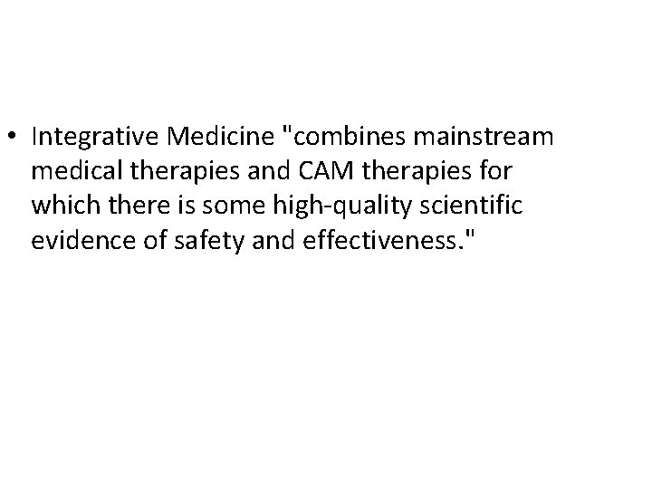  • Integrative Medicine "combines mainstream medical therapies and CAM therapies for which there