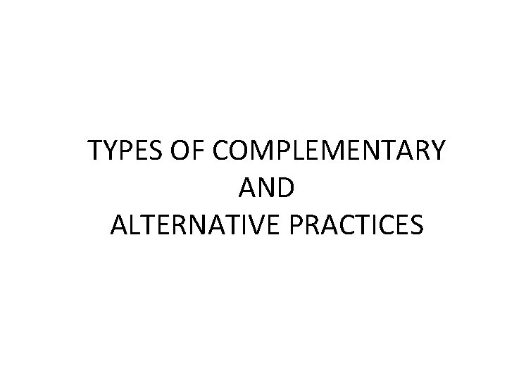 TYPES OF COMPLEMENTARY AND ALTERNATIVE PRACTICES 