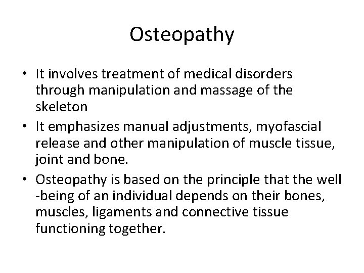 Osteopathy • It involves treatment of medical disorders through manipulation and massage of the