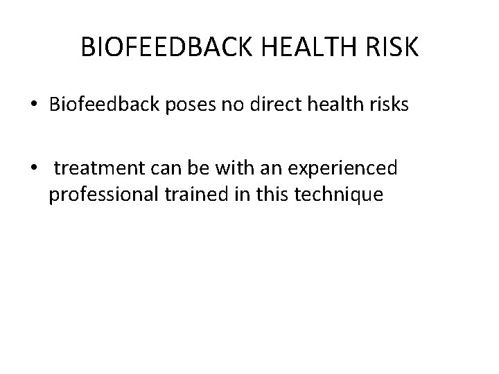 BIOFEEDBACK HEALTH RISK • Biofeedback poses no direct health risks • treatment can be