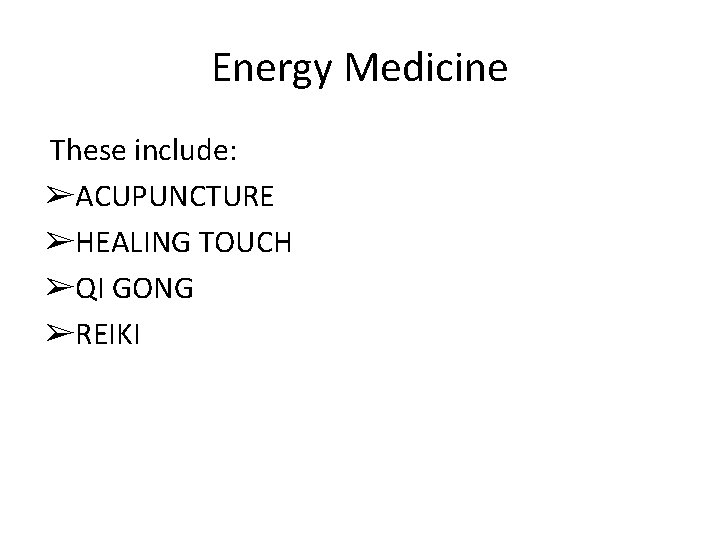 Energy Medicine These include: ➢ACUPUNCTURE ➢HEALING TOUCH ➢QI GONG ➢REIKI 