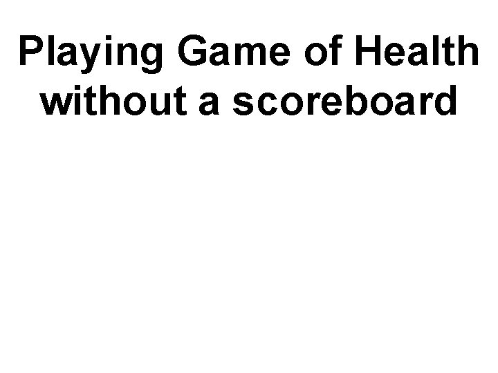 Playing Game of Health without a scoreboard 