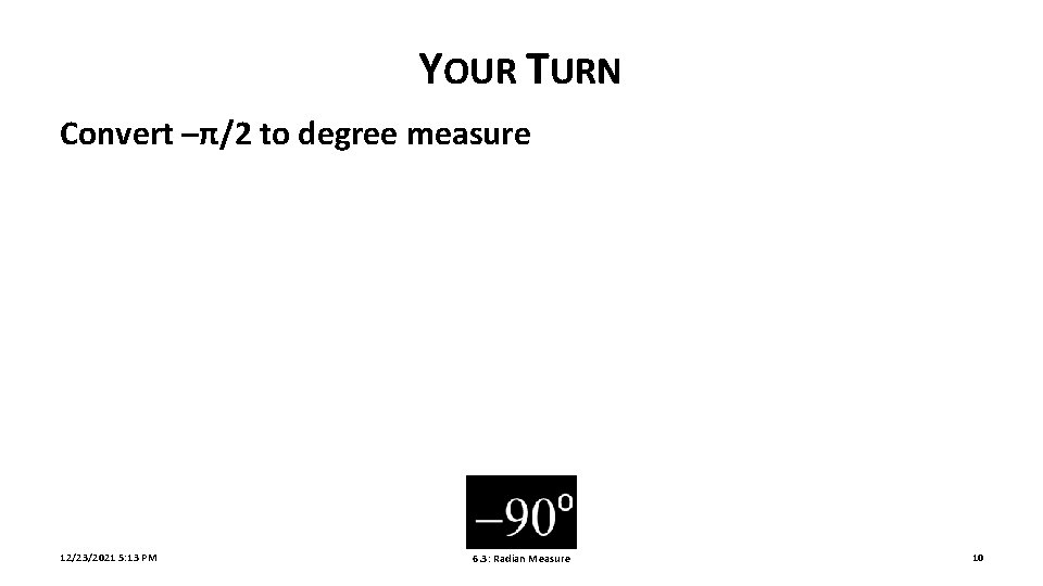 YOUR TURN Convert –π/2 to degree measure 12/23/2021 5: 13 PM 6. 3: Radian