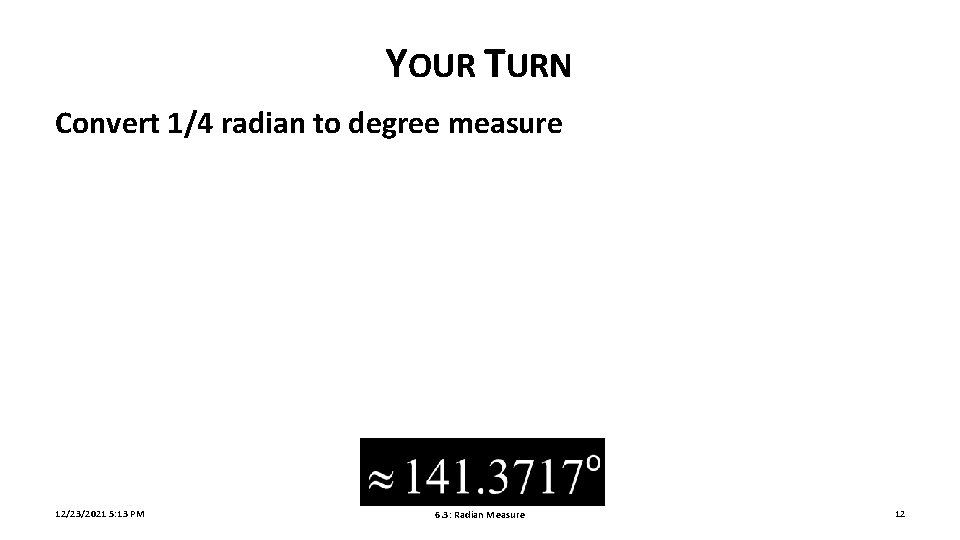 YOUR TURN Convert 1/4 radian to degree measure 12/23/2021 5: 13 PM 6. 3: