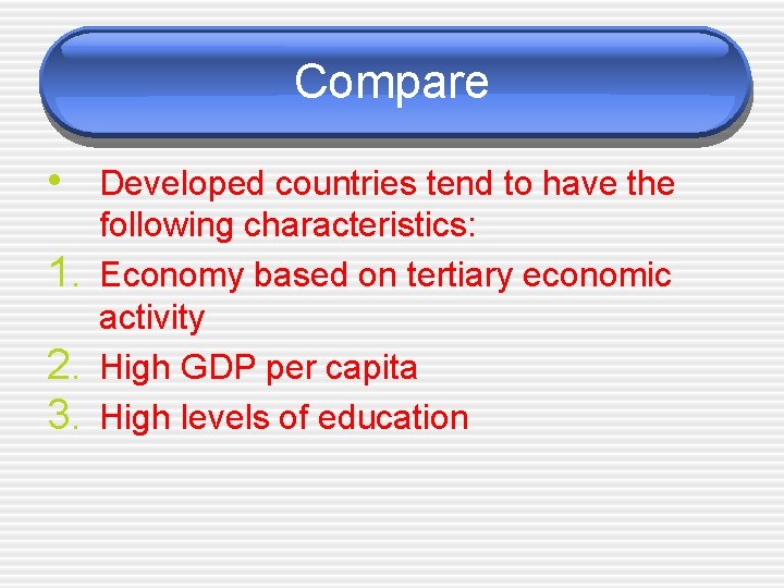 Compare • Developed countries tend to have the 1. 2. 3. following characteristics: Economy