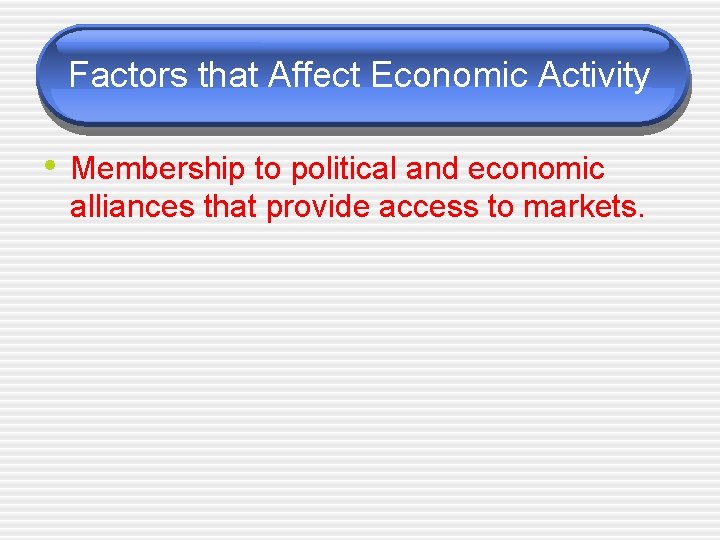 Factors that Affect Economic Activity • Membership to political and economic alliances that provide