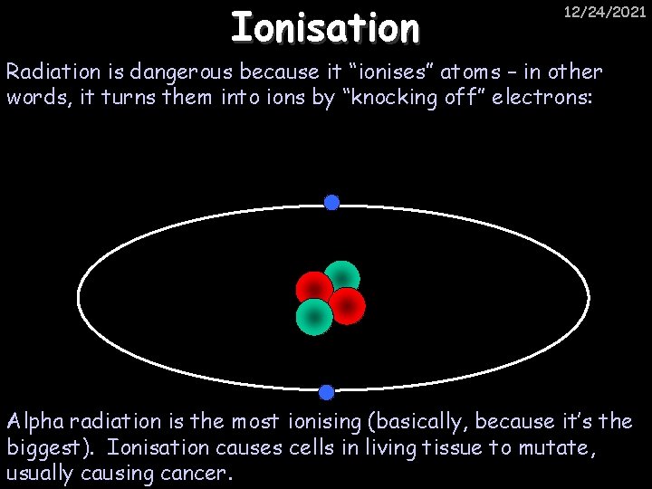 Ionisation 12/24/2021 Radiation is dangerous because it “ionises” atoms – in other words, it