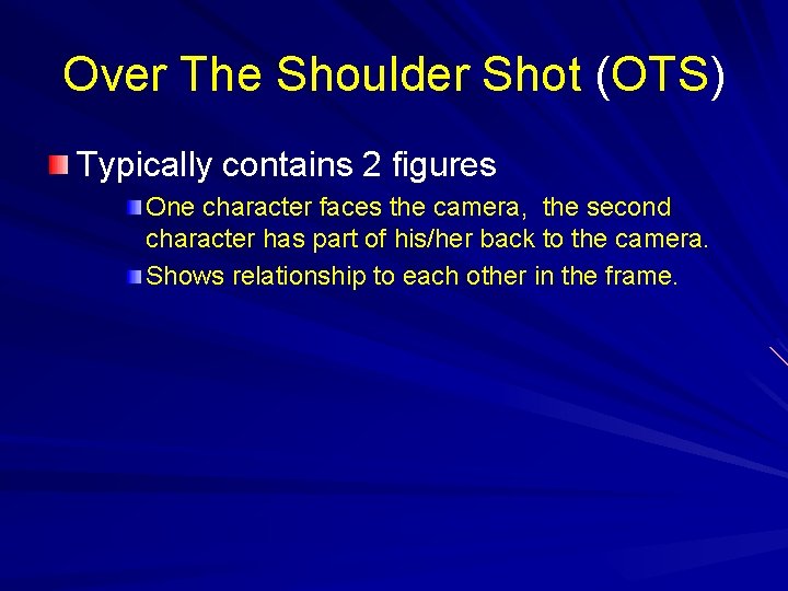 Over The Shoulder Shot (OTS) Typically contains 2 figures One character faces the camera,