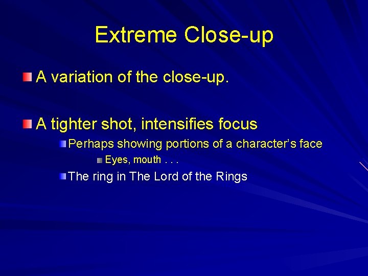Extreme Close-up A variation of the close-up. A tighter shot, intensifies focus Perhaps showing