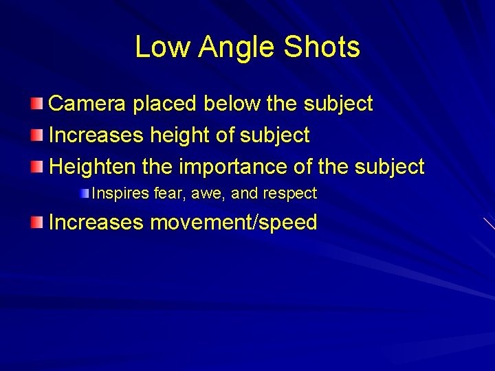 Low Angle Shots Camera placed below the subject Increases height of subject Heighten the