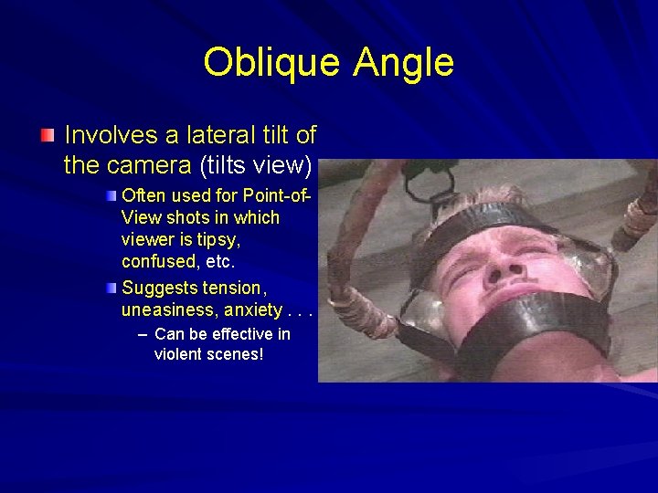Oblique Angle Involves a lateral tilt of the camera (tilts view) Often used for