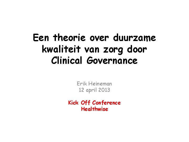 Een theorie over duurzame kwaliteit van zorg door Clinical Governance Erik Heineman 12 april