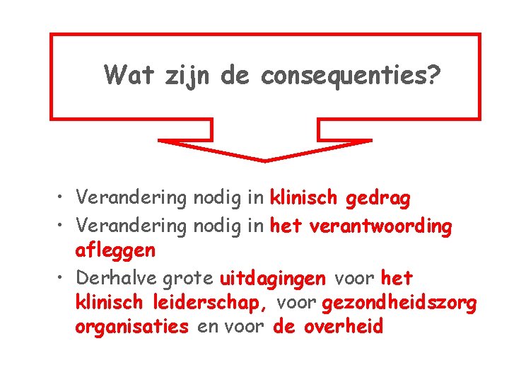 Wat zijn de consequenties? • Verandering nodig in klinisch gedrag • Verandering nodig in