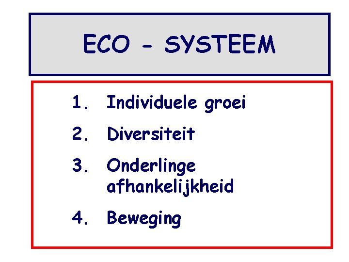 ECO - SYSTEEM 1. Individuele groei 2. Diversiteit 3. Onderlinge afhankelijkheid 4. Beweging 