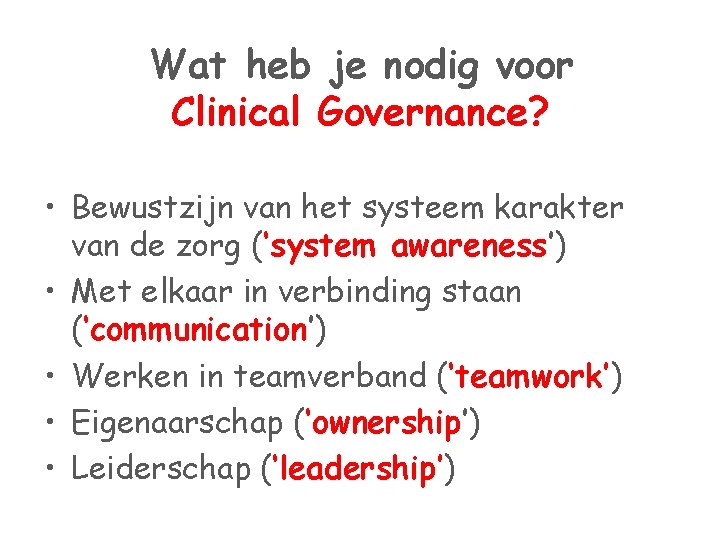 Wat heb je nodig voor Clinical Governance? • Bewustzijn van het systeem karakter van