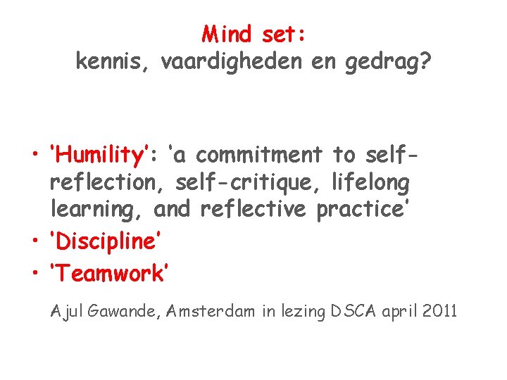 Mind set: kennis, vaardigheden en gedrag? • ‘Humility’: ‘a commitment to selfreflection, self-critique, lifelong