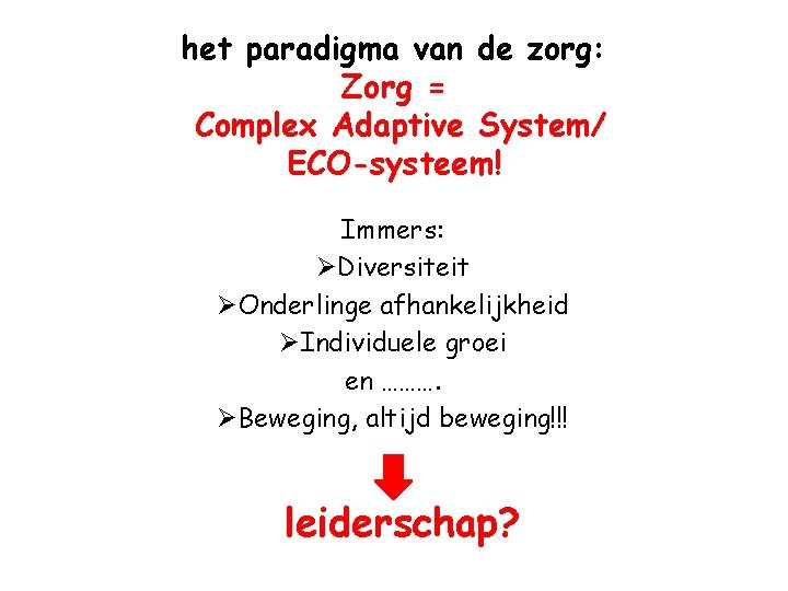 het paradigma van de zorg: Zorg = Complex Adaptive System/ ECO-systeem! Immers: ØDiversiteit ØOnderlinge