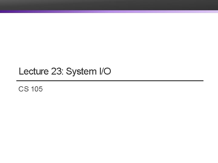 Lecture 23: System I/O CS 105 