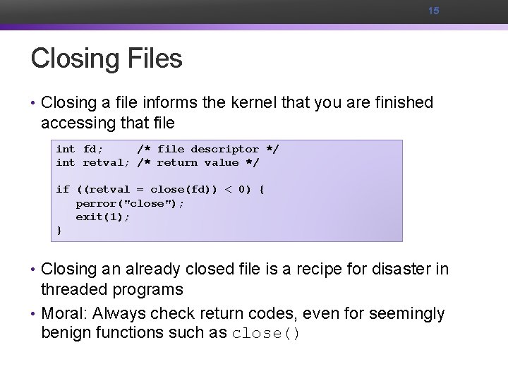 15 Closing Files • Closing a file informs the kernel that you are finished