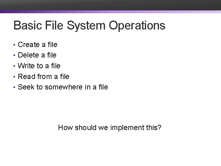 Basic File System Operations • Create a file • Delete a file • Write