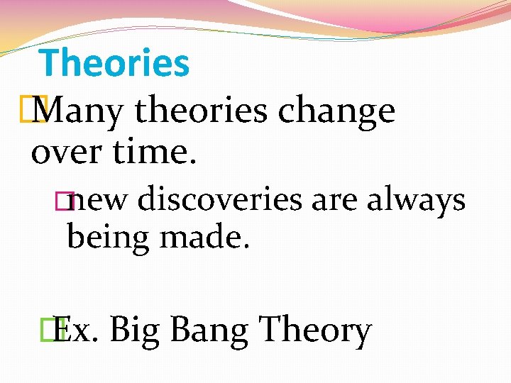 Theories � Many theories change over time. �new discoveries are always being made. �