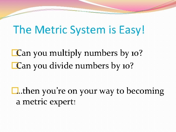 The Metric System is Easy! �Can you multiply numbers by 10? �Can you divide