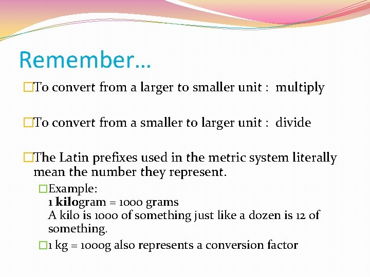 Remember… �To convert from a larger to smaller unit : multiply �To convert from