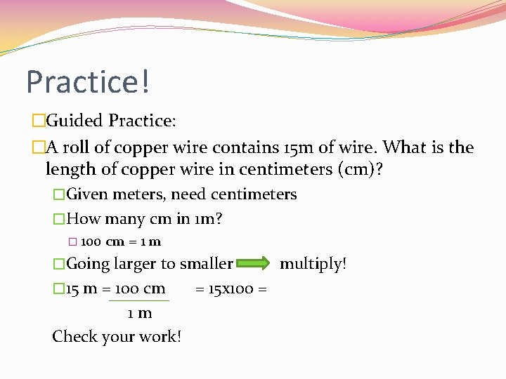 Practice! �Guided Practice: �A roll of copper wire contains 15 m of wire. What