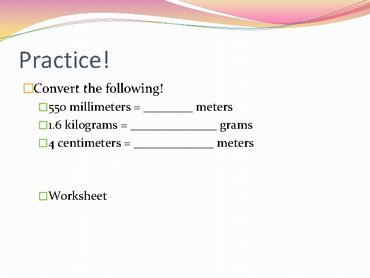 Practice! �Convert the following! � 550 millimeters = ____ meters � 1. 6 kilograms