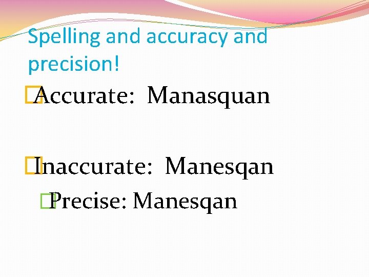 Spelling and accuracy and precision! � Accurate: Manasquan � Inaccurate: Manesqan � Precise: Manesqan