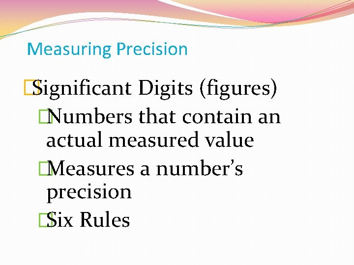 Measuring Precision �Significant Digits (figures) �Numbers that contain an actual measured value �Measures a