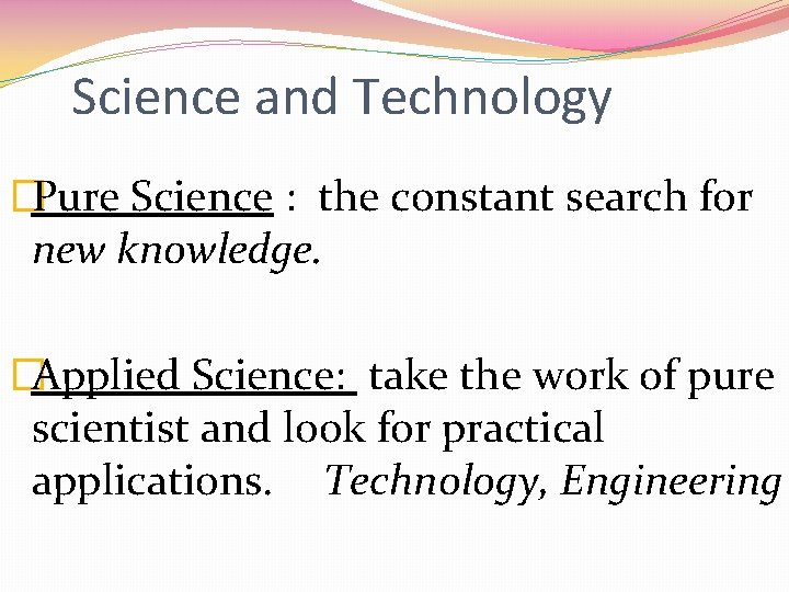 Science and Technology �Pure Science : the constant search for new knowledge. �Applied Science: