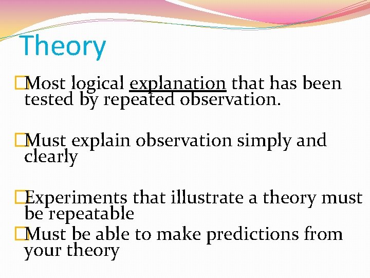 Theory �Most logical explanation that has been tested by repeated observation. �Must explain observation